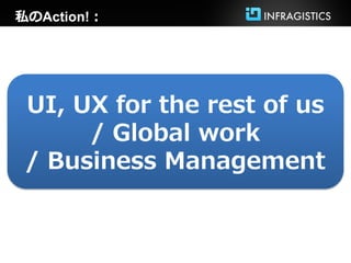 私のAction!：




 UI, UX for the rest of us
      / Global work
 / Business Management
 