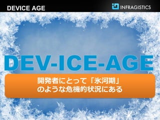 DEVICE AGE




       開発者にとって「氷河期」
       のような危機的状況にある
 