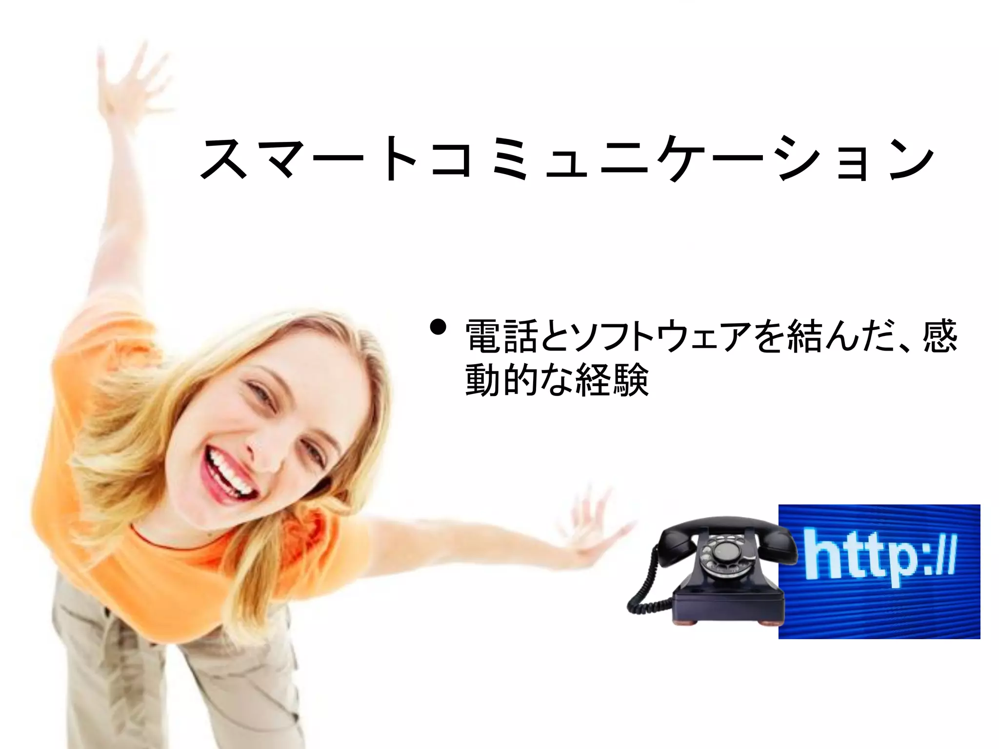 スマートコミュニケーション

    • 電話とソフトウェアを結んだ、感
     動的な経験
 