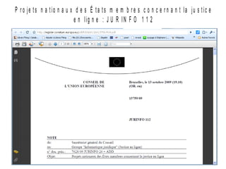 P r o je t s n a t io n a u x d e s É t a t s m e m b r e s c o n c e r n a n t la ju s t ic e
                              e n lig n e : J U R IN F O 1 1 2




1 6 fé v r ie r 2 0 1 0             P o r ta il e - J u s tic e e u r o p é e n               20
 