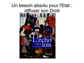 Un besoin absolu pour l'Etat :
     diffuser son Droit
 
