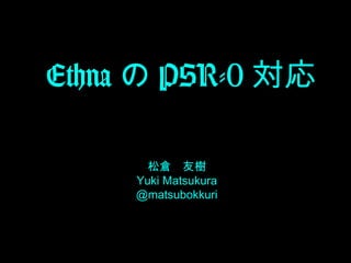 Ethna の PSR-0 対応
松倉　友樹
Yuki Matsukura
@matsubokkuri

 