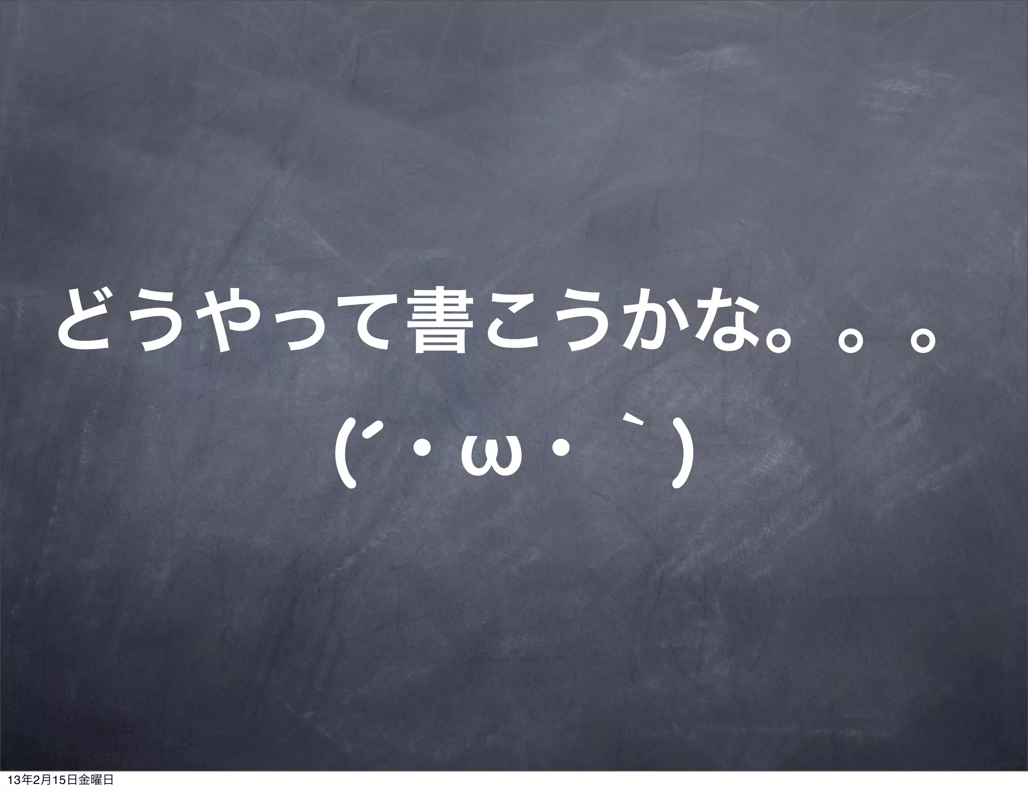どうやって書こうかな。。。
              (´・ω・｀)



13年2月15日金曜日
 
