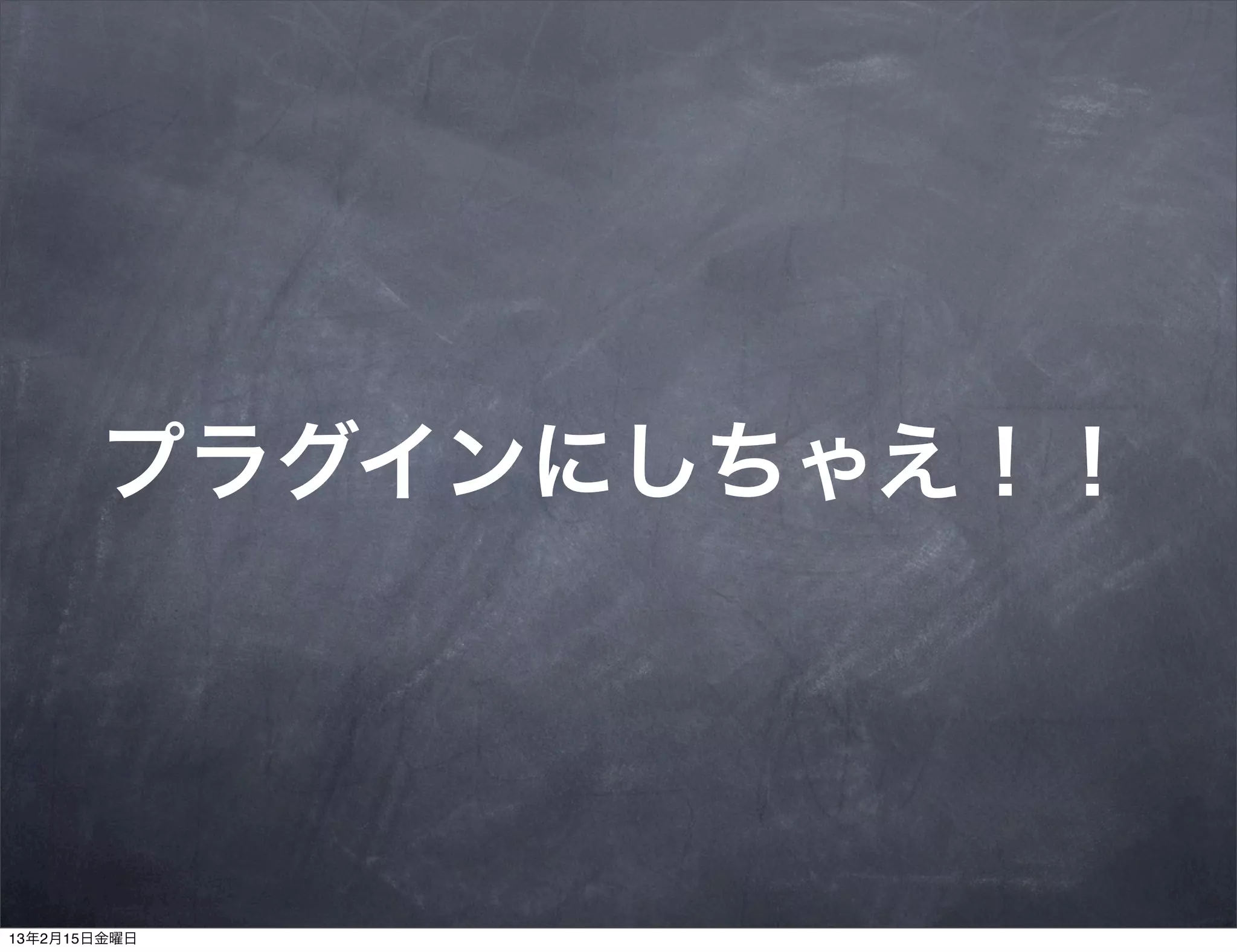 プラグインにしちゃえ！！




13年2月15日金曜日
 