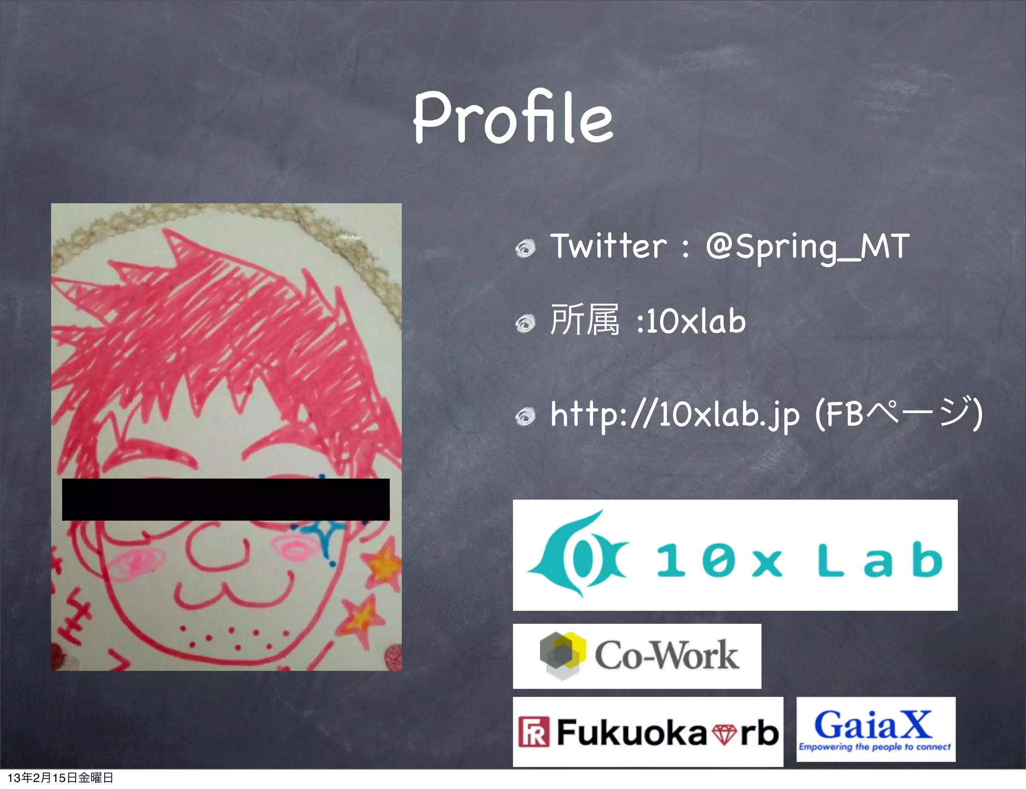 Proﬁle
                  Twitter : @Spring_MT

                  所属 :10xlab

                  http://10xlab.jp (FBページ)




13年2月15日金曜日
 