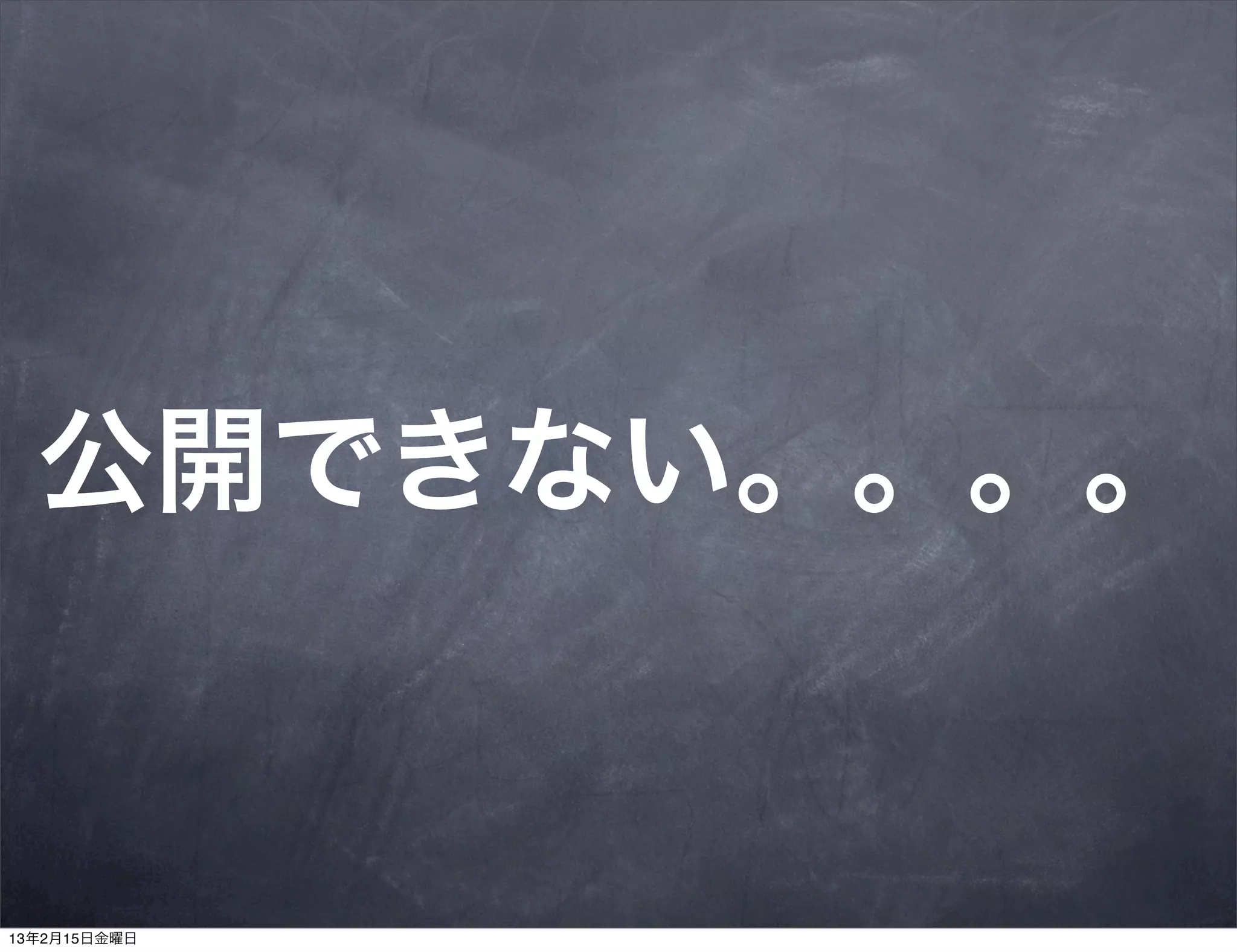 公開できない。。。。


13年2月15日金曜日
 