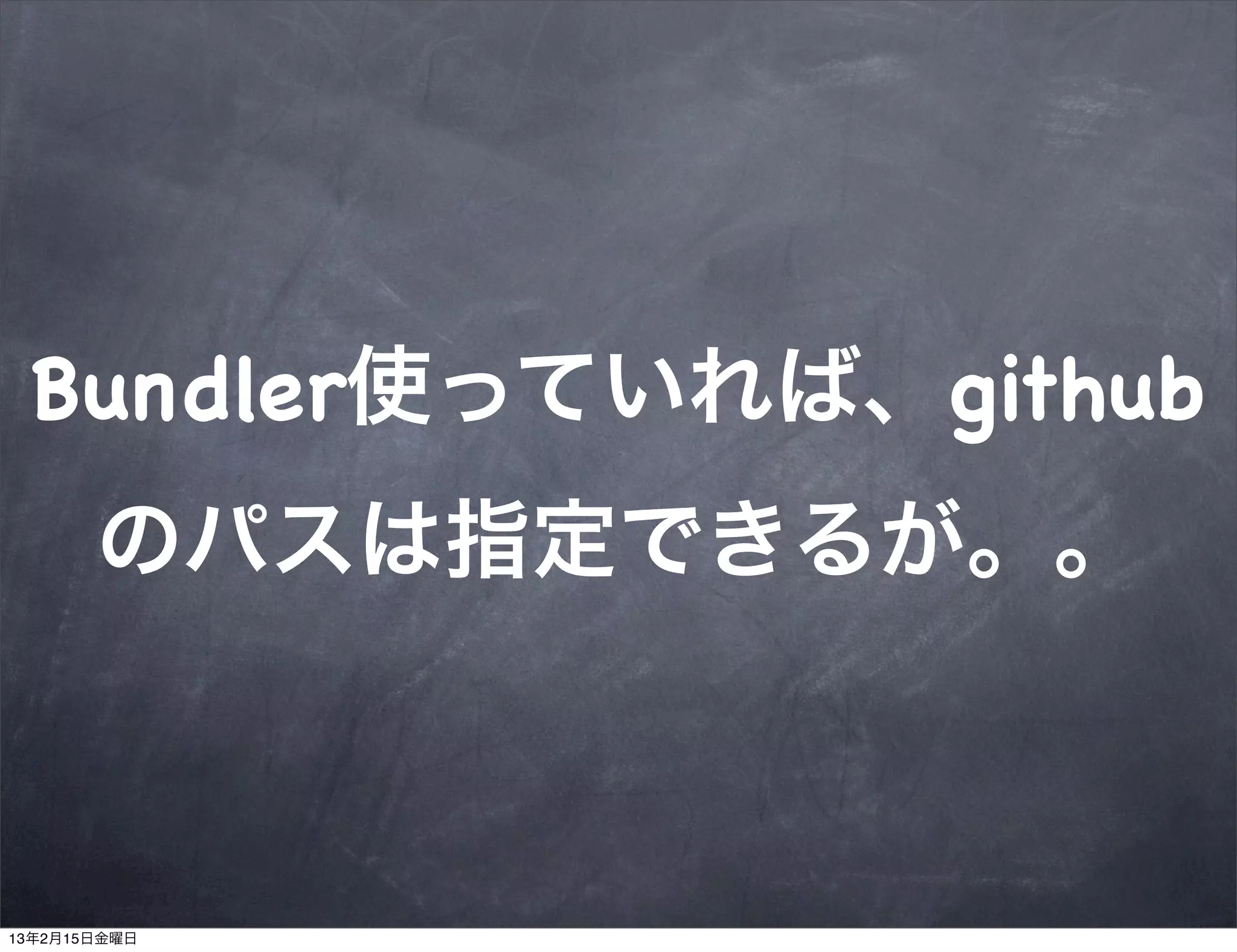 Bundler使っていれば、github
       のパスは指定できるが。。



13年2月15日金曜日
 