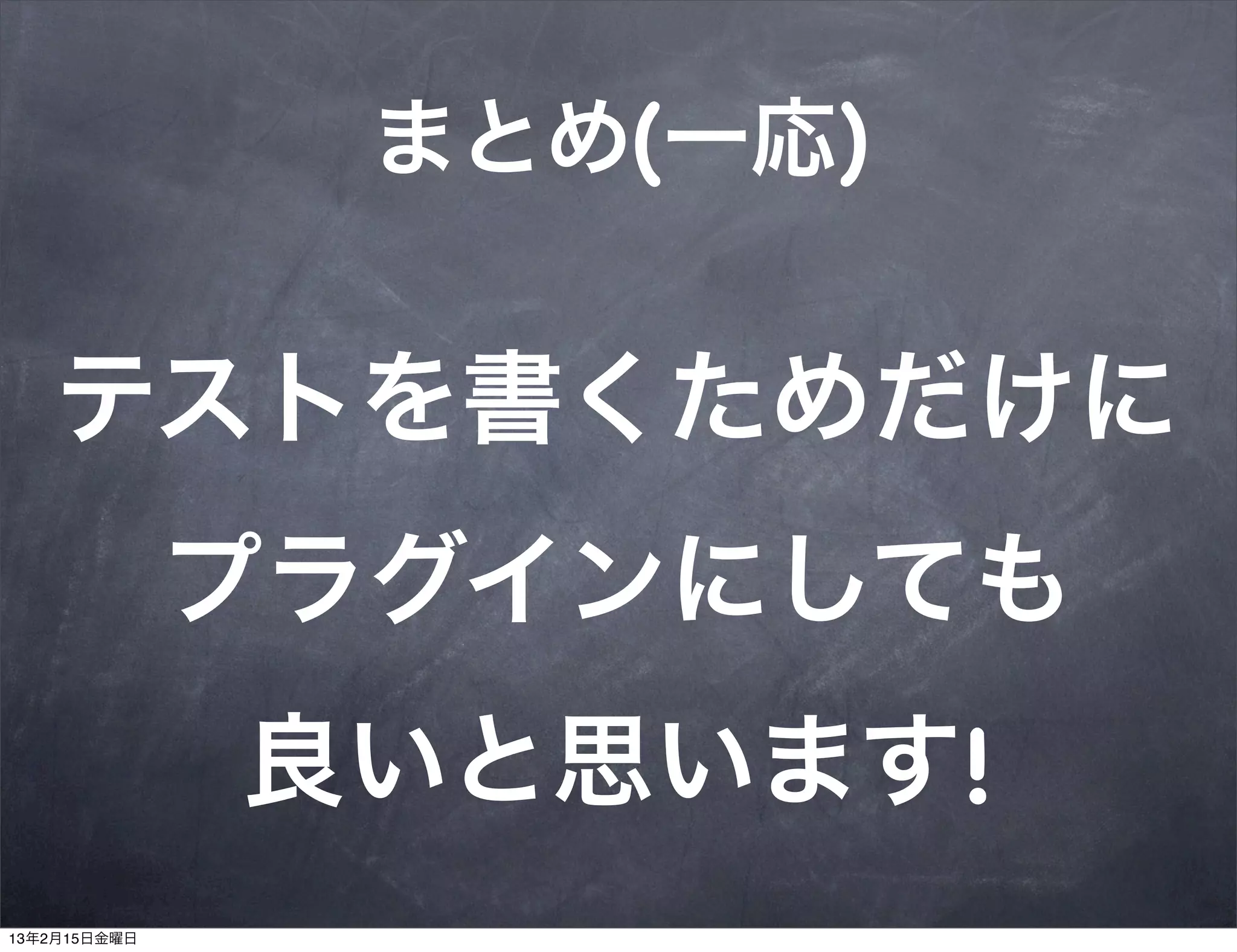 まとめ(一応)


    テストを書くためだけに
              プラグインにしても
              良いと思います!
13年2月15日金曜日
 