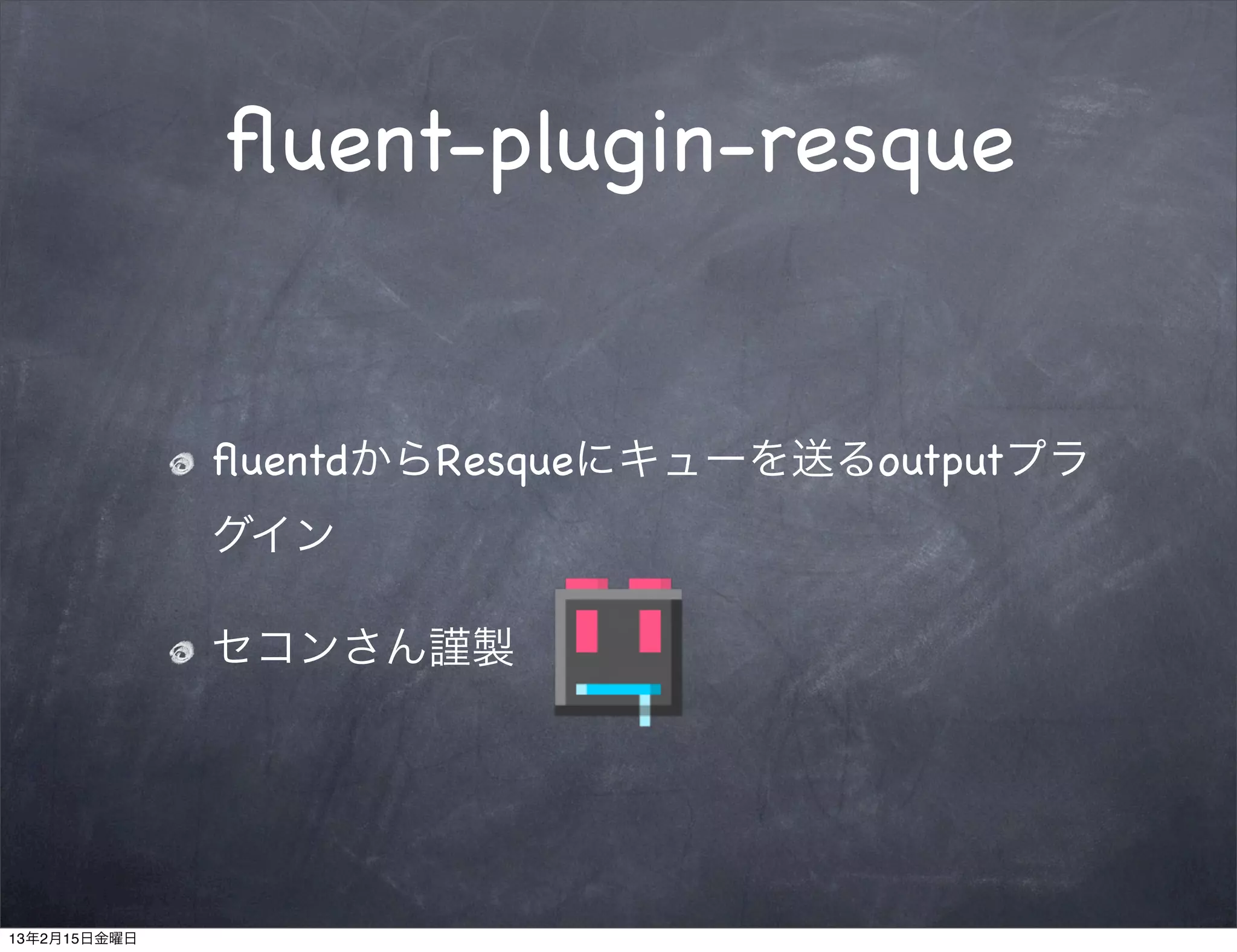 ﬂuent-plugin-resque


              ﬂuentdからResqueにキューを送るoutputプラ
              グイン

              セコンさん謹製




13年2月15日金曜日
 
