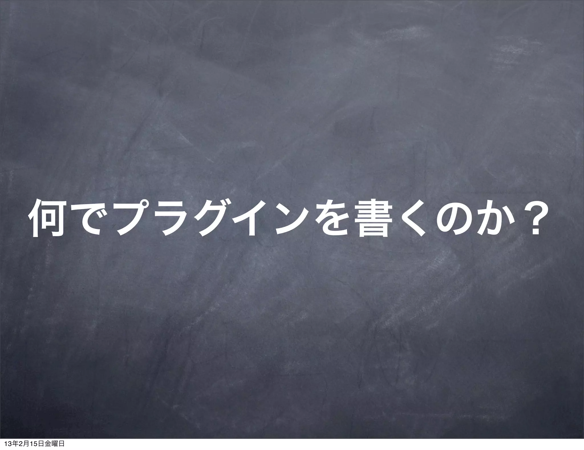 何でプラグインを書くのか？




13年2月15日金曜日
 