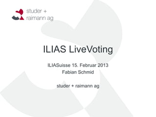 ILIAS LiveVoting
 ILIASuisse 15. Februar 2013
       Fabian Schmid

     studer + raimann ag
 