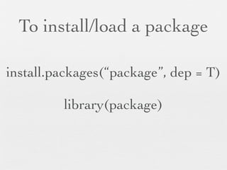 To install/load a package

install.packages(“package”, dep = T)

         library(package)
 