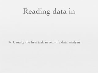 Reading data in


n   Usually the ﬁrst task in real-life data analysis.
 