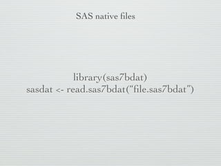 SAS native ﬁles




            library(sas7bdat)
sasdat <- read.sas7bdat(“ﬁle.sas7bdat”)
 