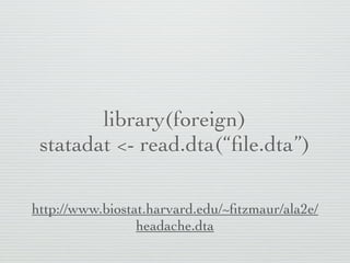 library(foreign)
 statadat <- read.dta(“ﬁle.dta”)

http://www.biostat.harvard.edu/~ﬁtzmaur/ala2e/
                 headache.dta
 