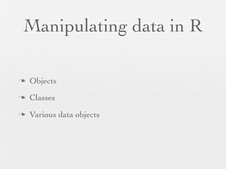 Manipulating data in R

n   Objects
n   Classes
n   Various data objects
 