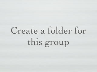 Create a folder for
   this group
 