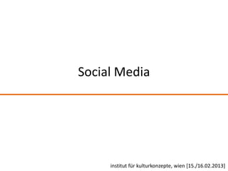 Social Media




     institut für kulturkonzepte, wien [15./16.02.2013]
 