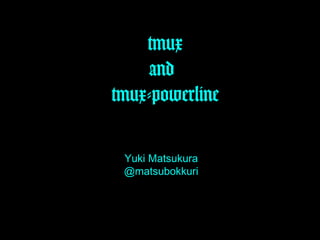 tmux
and
tmux-powerline
Yuki Matsukura
@matsubokkuri

 