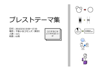 ブレストテーマ集
⽇付：2013/2/16 10:00〜17:30
場所：千駄ヶ⾕コモンズ（東京）             〇〇するには
⼈数：13⼈                     どうすればいい
枚数：61枚                         か
 