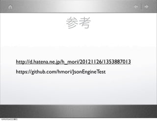 参考

         http://d.hatena.ne.jp/h_mori/20121126/1353887013
         https://github.com/hmori/JsonEngineTest




13年3月24日日曜日
 