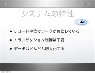 システムの特性

         • レコード単位でデータが独立している
         • トランザクション制御は不要
         • データはどんどん肥大化する


13年3月24日日曜日
 