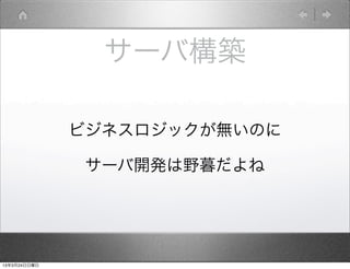 サーバ構築

              ビジネスロジックが無いのに

               サーバ開発は野暮だよね




13年3月24日日曜日
 