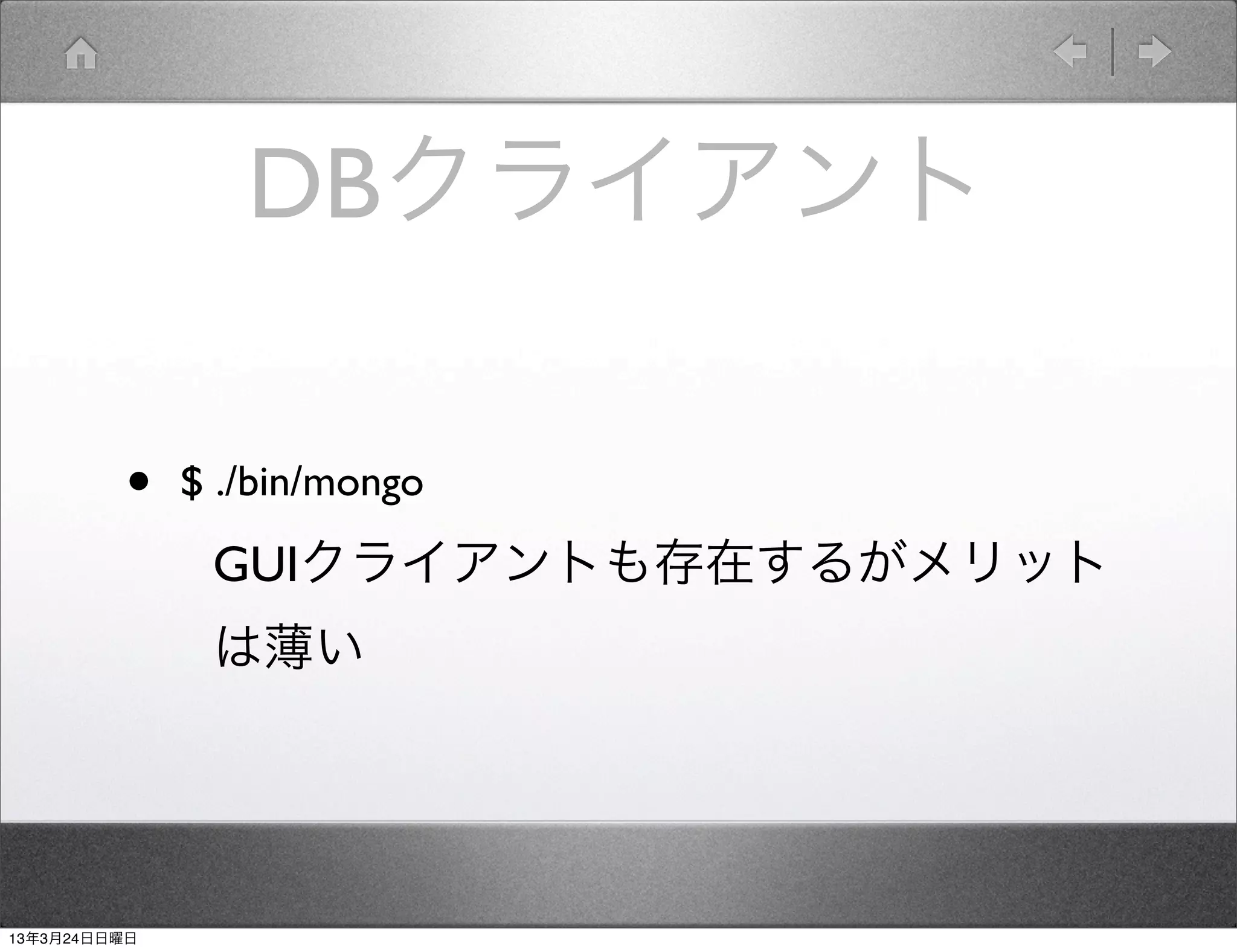 DBクライアント

         •    $ ./bin/mongo
               GUIクライアントも存在するがメリット
               は薄い




13年3月24日日曜日
 