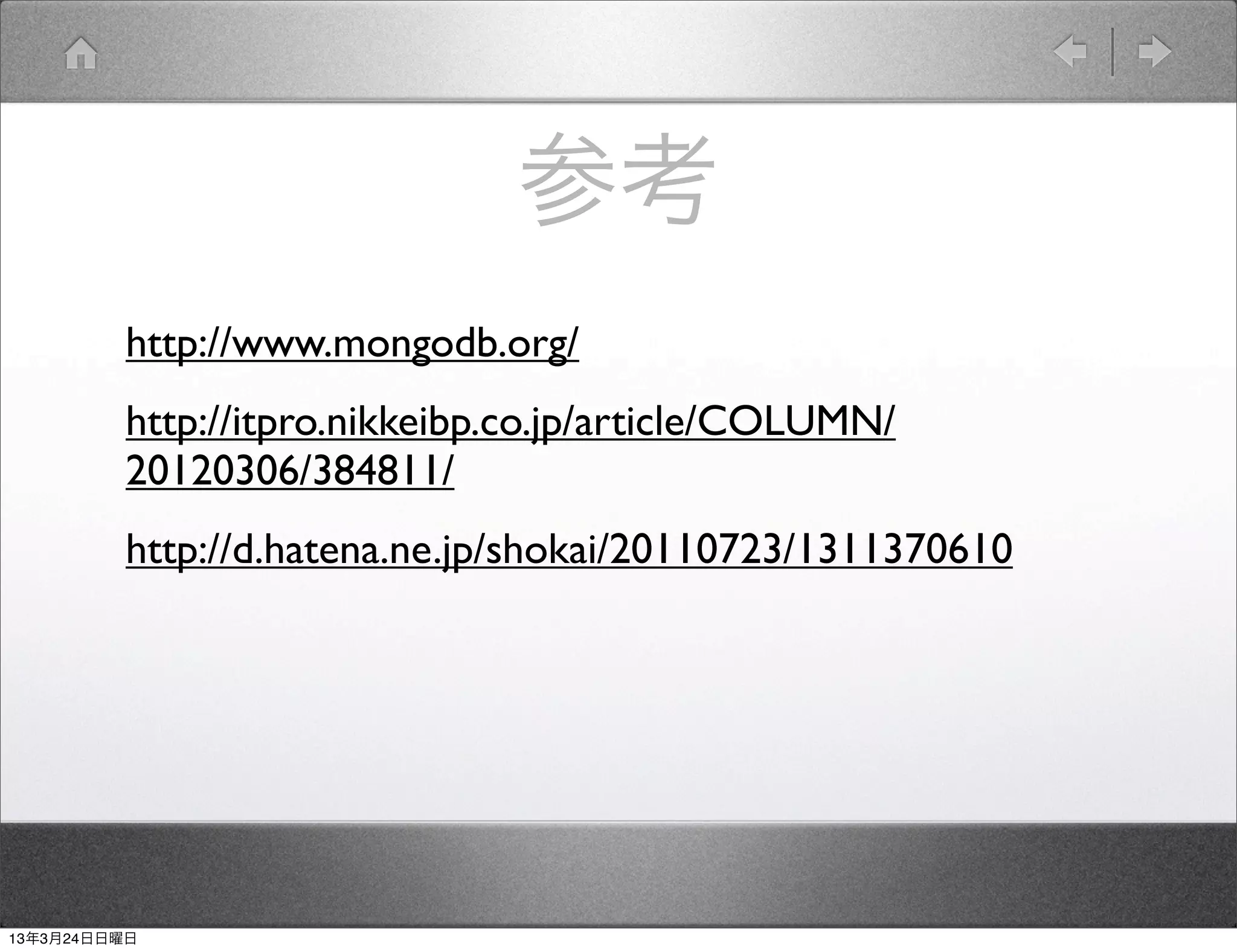 参考
         http://www.mongodb.org/
         http://itpro.nikkeibp.co.jp/article/COLUMN/
         20120306/384811/
         http://d.hatena.ne.jp/shokai/20110723/1311370610




13年3月24日日曜日
 