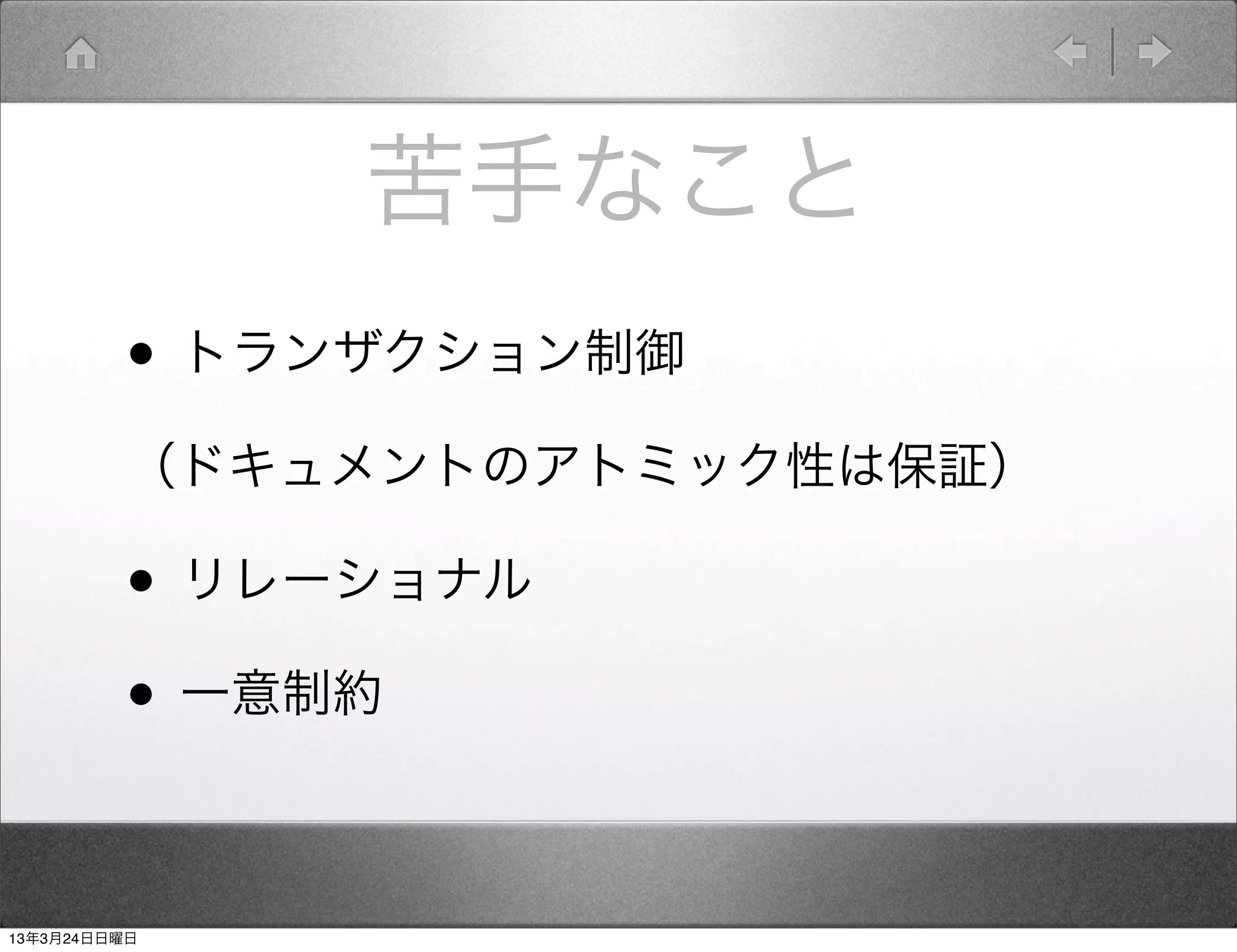 苦手なこと
         • トランザクション制御
         （ドキュメントのアトミック性は保証）

         • リレーショナル
         • 一意制約

13年3月24日日曜日
 