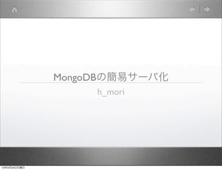 MongoDBの簡易サーバ化
                   h_mori




13年3月24日日曜日
 