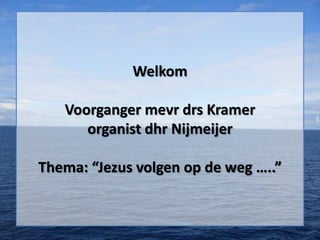 Welkom

   Voorganger mevr drs Kramer
      organist dhr Nijmeijer

Thema: “Jezus volgen op de weg …..”
 