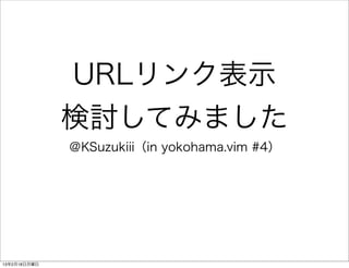 URLリンク表示
              検討してみました
              ＠KSuzukiii（in yokohama.vim #4）




13年2月18日月曜日
 