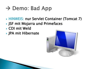    HINWEIS: nur Servlet Container (Tomcat 7)
   JSF mit Mojarra und Primefaces
   CDI mit Weld
   JPA mit Hibernate
 