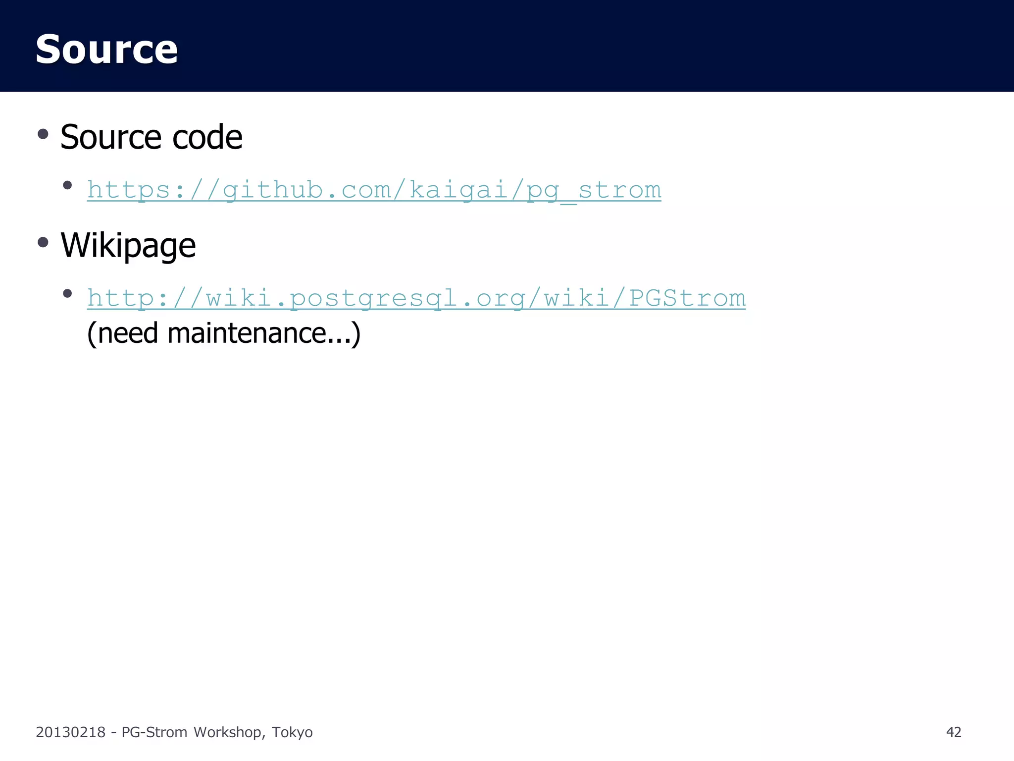 Source

• Source code
   • https://github.com/kaigai/pg_strom
• Wikipage
   • http://wiki.postgresql.org/wiki/PGStrom
      (need maintenance...)




20130218 - PG-Strom Workshop, Tokyo            42
 