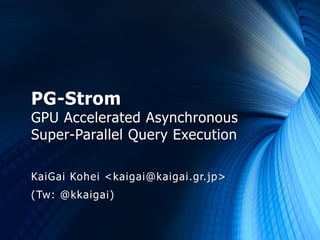 PG-Strom
GPU Accelerated Asynchronous
Super-Parallel Query Execution

KaiGai Kohei <kaigai@kaigai.gr.jp>
(Tw: @kkaigai)
 