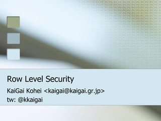 Row Level Security
KaiGai Kohei <kaigai@kaigai.gr.jp>
tw: @kkaigai
 