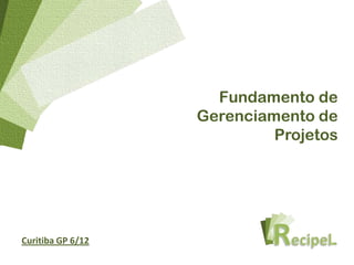 Fundamento de
                   Gerenciamento de
                            Projetos




Curitiba GP 6/12
 