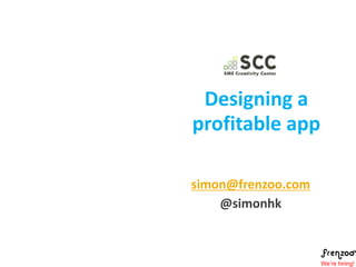 Designing a
profitable app
simon@frenzoo.com
@simonhk

We’re hiring!

 
