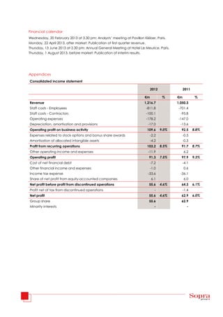 Financial calendar
Wednesday, 20 February 2013 at 3.30 pm: Analysts’ meeting at Pavillon Kléber, Paris.
Monday, 22 April 2013, after market: Publication of first quarter revenue.
Thursday, 13 June 2013 at 2.30 pm: Annual General Meeting at Hotel Le Meurice, Paris.
Thursday, 1 August 2013, before market: Publication of interim results.




Appendices
Consolidated income statement

                                                                           2012               2011

                                                                      €m           %     €m           %
Revenue                                                              1,216.7             1,050.3
Staff costs - Employees                                               -811.8              -701.4
Staff costs - Contractors                                             -100.1               -95.8
Operating expenses                                                    -178.2              -147.0
Depreciation, amortisation and provisions                               -17.0              -13.6
Operating profit on business activity                                  109.6      9.0%     92.5      8.8%
Expenses related to stock options and bonus share awards                   -2.2               -0.5
Amortisation of allocated intangible assets                                -4.2               -0.3
Profit from recurring operations                                       103.2      8.5%     91.7      8.7%
Other operating income and expenses                                     -11.9                 6.2
Operating profit                                                        91.3      7.5%     97.9      9.3%
Cost of net financial debt                                                 -7.2               -4.1
Other financial income and expenses                                        -1.0               0.6
Income tax expense                                                      -33.6              -36.1
Share of net profit from equity-accounted companies                        6.1                6.0
Net profit before profit from discontinued operations                   55.6      4.6%     64.3      6.1%
Profit net of tax from discontinued operations                                -               -1.4
Net profit                                                              55.6      4.6%     62.9      6.0%
Group share                                                             55.6               62.9
Minority interests                                                            -                  -
 