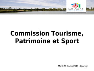 Commission Tourisme,
 Patrimoine et Sport


             Mardi 19 février 2013 - Courçon
 