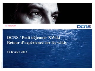 DCNS / Petit déjeuner XWiki
                                       Retour d’expérience sur les wikis

                                       19 février 2013
©DCNS SA 2012 - tous droits réservés
 