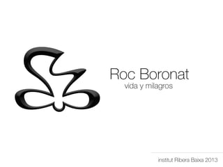 Roc Boronat
  vida y milagros




            institut Ribera Baixa 2013
 