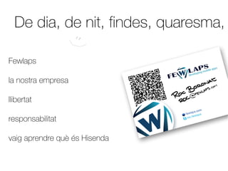De dia, de nit, findes, quaresma,

Fewlaps

la nostra empresa

llibertat

responsabilitat

vaig aprendre què és Hisenda
 