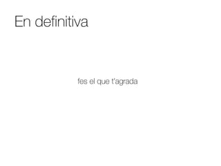 En definitiva


           fes el que t'agrada
 