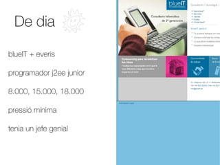 De dia

blueIT + everis

programador j2ee junior

8.000, 15.000, 18.000

pressió mínima

tenia un jefe genial
 