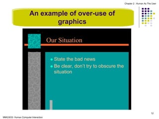 Chapter 2 : Human As The User

An example of over-use of
graphics
Our Situation
 State

the bad news
 Be clear, don’t try to obscure the
situation

12
MMG3033 Human Computer Interaction

 