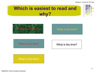Chapter 2 : Human As The User

Which is easiest to read and
why?
What is the time?

What is the time?

What is the time?

What is the time?

What is the time?

17
MMG3033 Human Computer Interaction

 