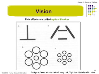 Chapter 2 : Human As The User

Vision
This effects are called optical illusion.

28

MMG3033 Human Computer Interaction

http://www.at-bristol.org.uk/Optical/default.htm

 