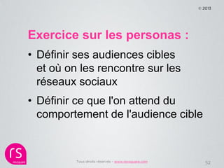 © 2013




Exercice sur les personas :
• Définir ses audiences cibles
  et où on les rencontre sur les
  réseaux sociaux
•...